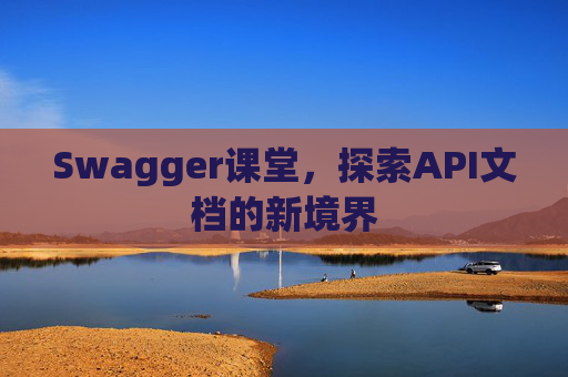 Swagger课堂，探索API文档的新境界